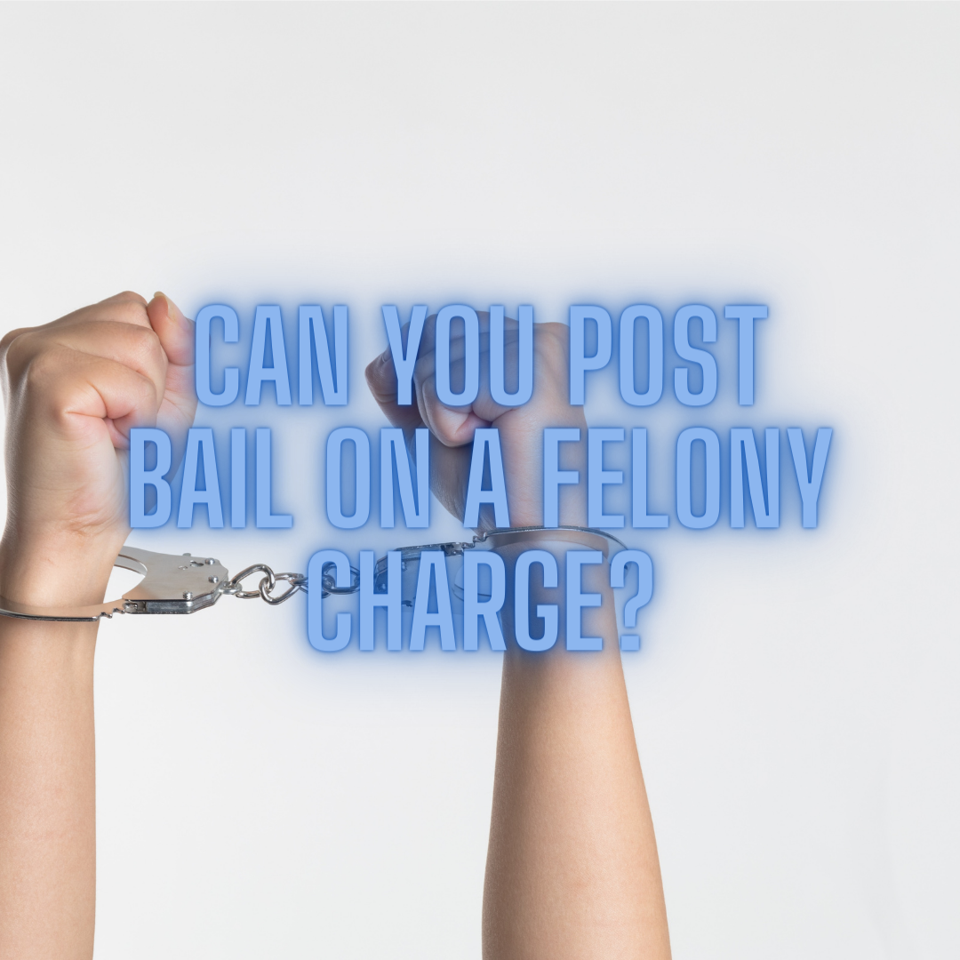 CAN YOU POST BAIL ON A FELONY CHARGE?
